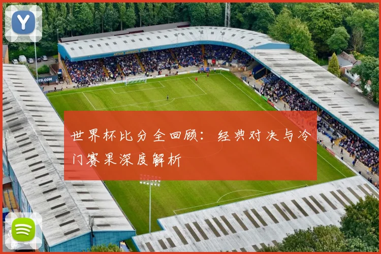 世界杯比分全回顾:经典对决与冷门赛果深度解析