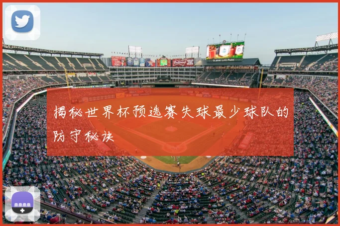 揭秘世界杯预选赛失球最少球队的防守秘诀