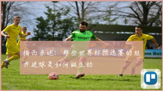 梅西亲述:那些世界杯预选赛的经典进球是如何诞生的
