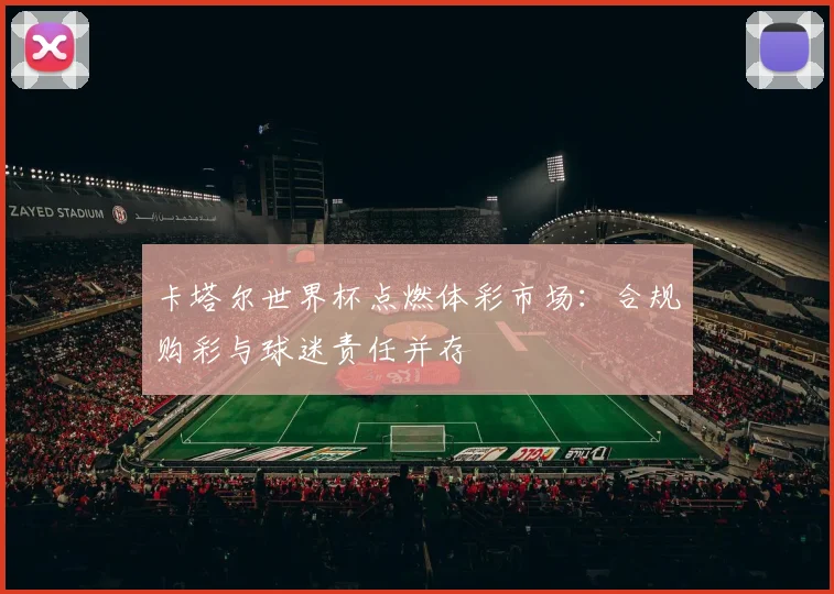 卡塔尔世界杯点燃体彩市场：合规购彩与球迷责任并存