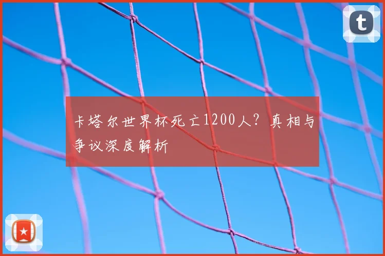 卡塔尔世界杯死亡1200人？真相与争议深度解析