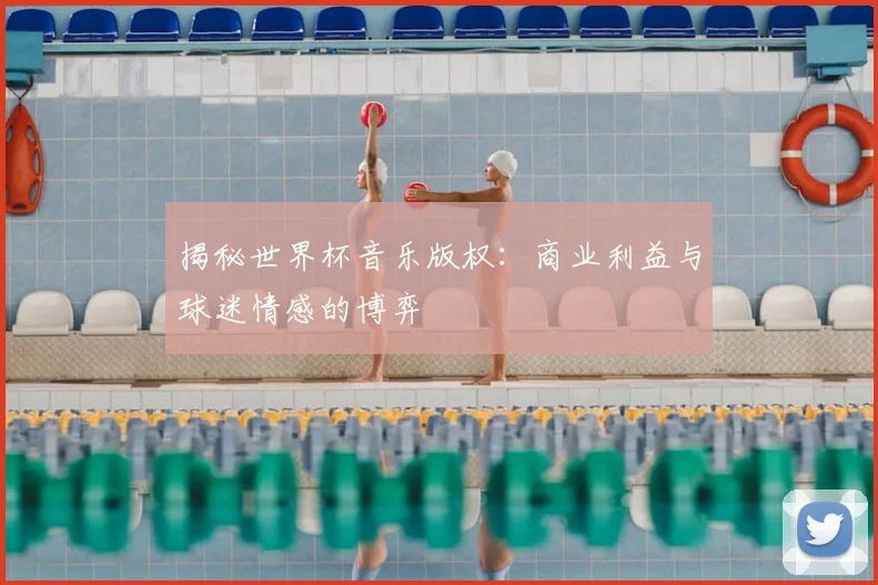 揭秘世界杯音乐版权：商业利益与球迷情感的博弈