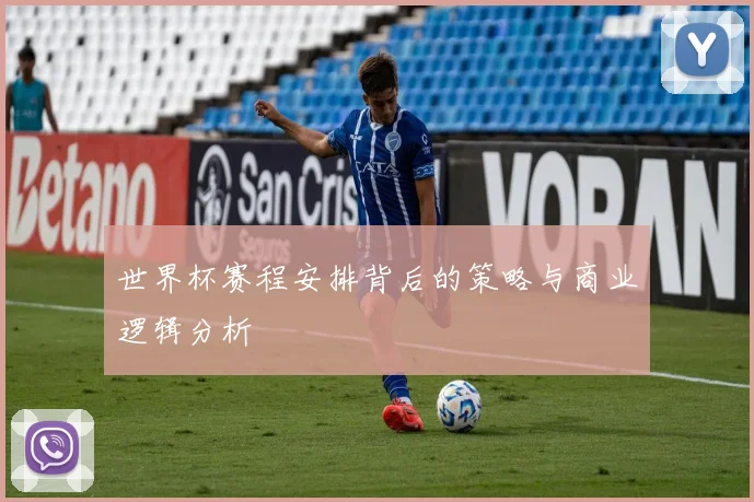 世界杯赛程安排背后的策略与商业逻辑分析