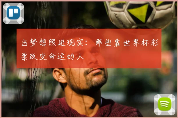 当梦想照进现实:那些靠世界杯彩票改变命运的人