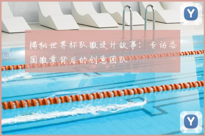 揭秘世界杯队徽设计故事：专访各国徽章背后的创意团队