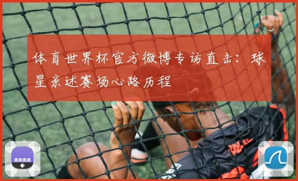 体育世界杯官方微博专访直击:球星亲述赛场心路历程