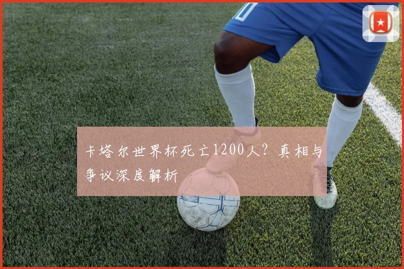 卡塔尔世界杯死亡1200人？真相与争议深度解析