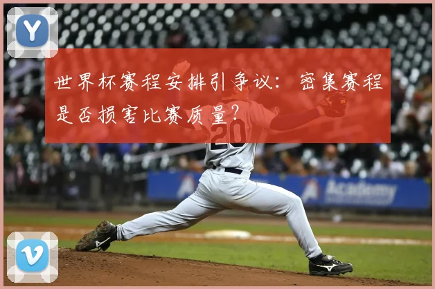 世界杯赛程安排引争议：密集赛程是否损害比赛质量？