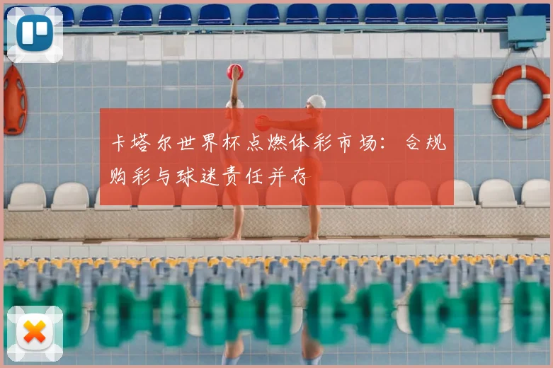 卡塔尔世界杯点燃体彩市场：合规购彩与球迷责任并存