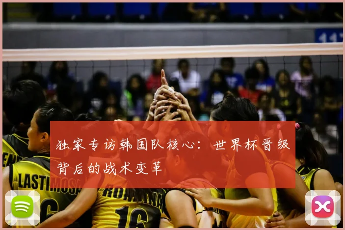 独家专访韩国队核心:世界杯晋级背后的战术变革