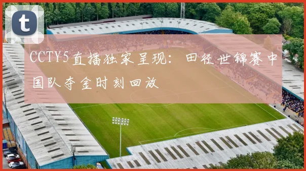 CCTY5直播独家呈现：田径世锦赛中国队夺金时刻回放