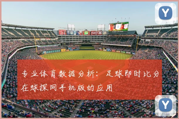 专业体育数据分析：足球即时比分在球探网手机版的应用