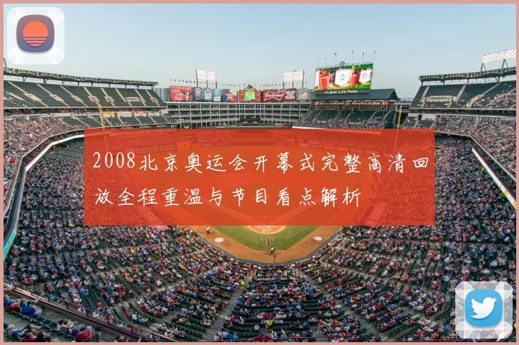 2008北京奥运会开幕式完整高清回放全程重温与节目看点解析