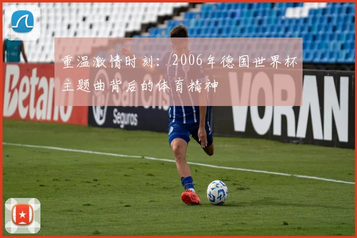 重温激情时刻：2006年德国世界杯主题曲背后的体育精神