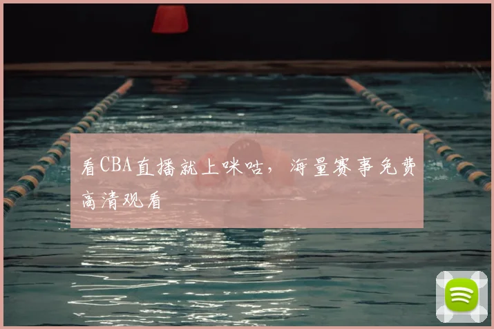 看CBA直播就上咪咕，海量赛事免费高清观看