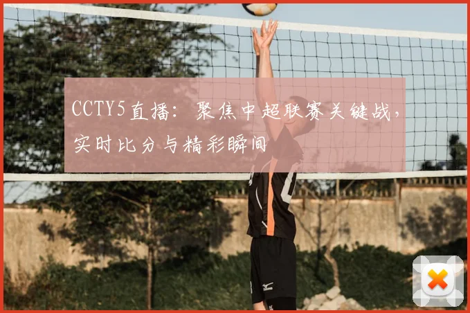 CCTY5直播：聚焦中超联赛关键战，实时比分与精彩瞬间