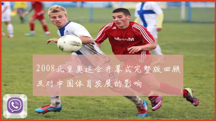 2008北京奥运会开幕式完整版回顾及对中国体育发展的影响