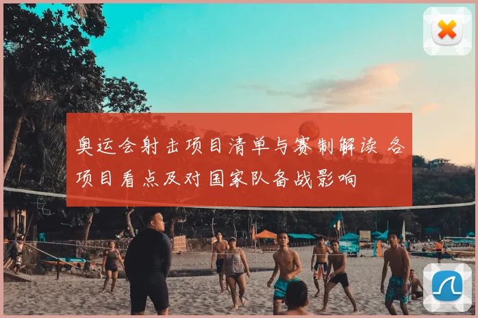奥运会射击项目清单与赛制解读 各项目看点及对国家队备战影响