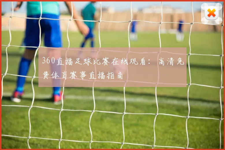 360直播足球比赛在线观看：高清免费体育赛事直播指南