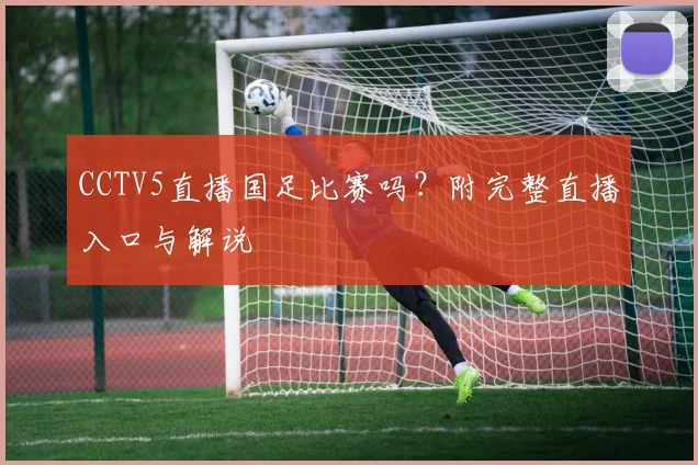 CCTV5直播国足比赛吗？附完整直播入口与解说