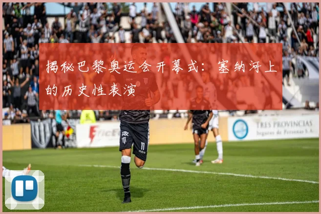 揭秘巴黎奥运会开幕式：塞纳河上的历史性表演