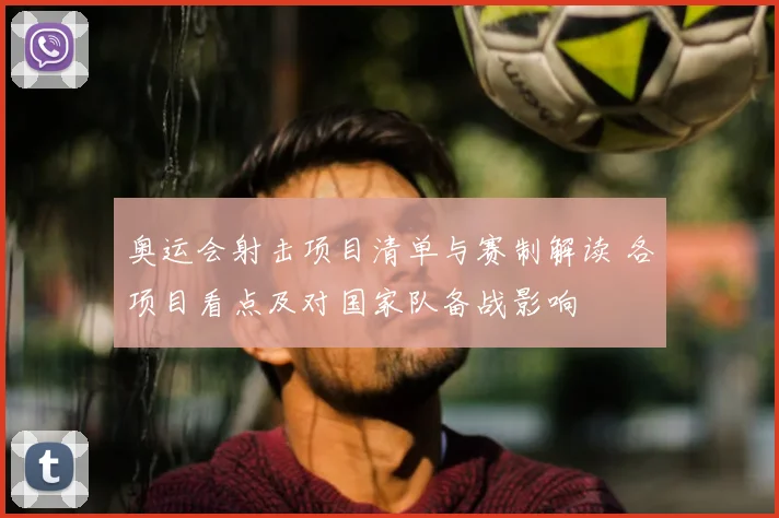 奥运会射击项目清单与赛制解读 各项目看点及对国家队备战影响