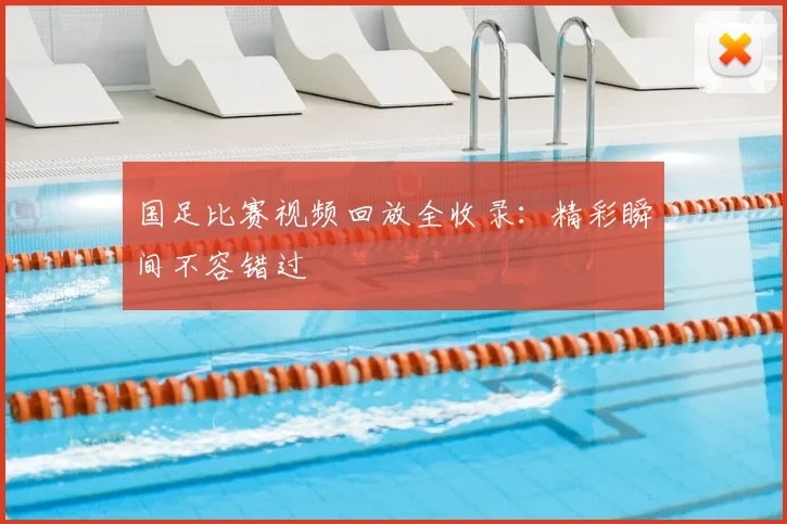 国足比赛视频回放全收录：精彩瞬间不容错过