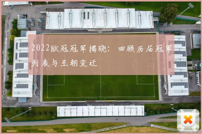 2022欧冠冠军揭晓：回顾历届冠军列表与王朝变迁