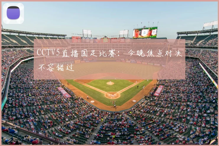 CCTV5直播国足比赛：今晚焦点对决不容错过
