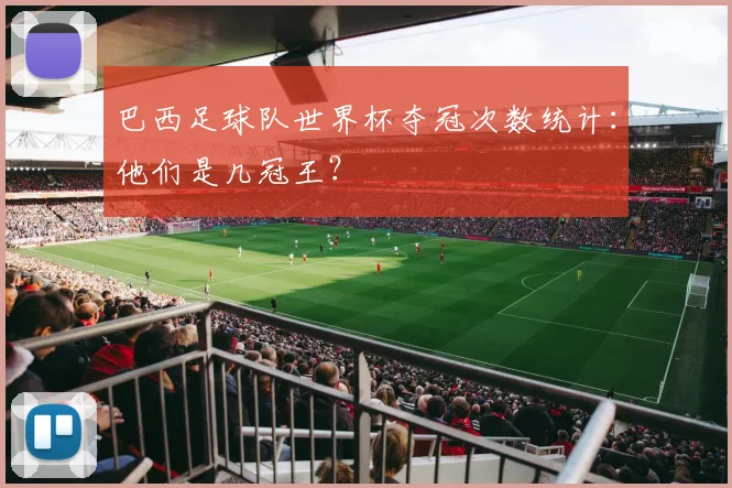 巴西足球队世界杯夺冠次数统计：他们是几冠王？