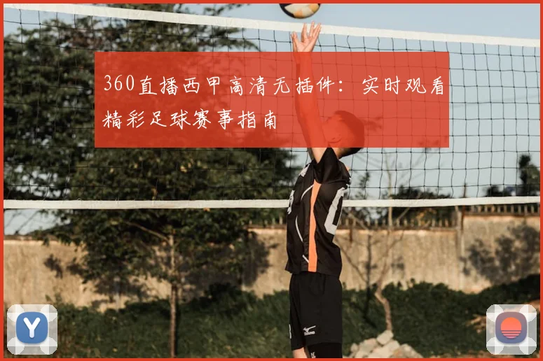360直播西甲高清无插件：实时观看精彩足球赛事指南