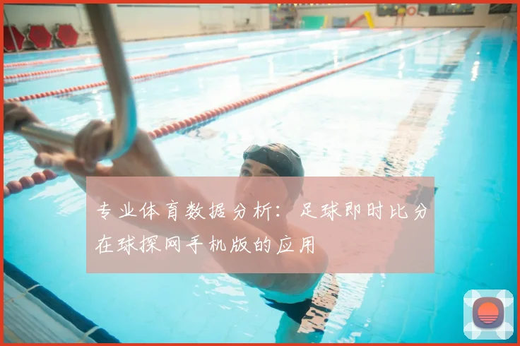专业体育数据分析：足球即时比分在球探网手机版的应用