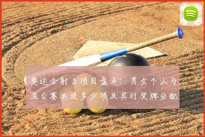 奥运会射击项目盘点：男女个人与混合赛共设多少项及其对奖牌分配影响