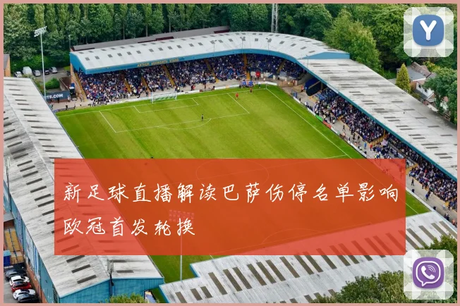 新足球直播解读巴萨伤停名单影响欧冠首发轮换